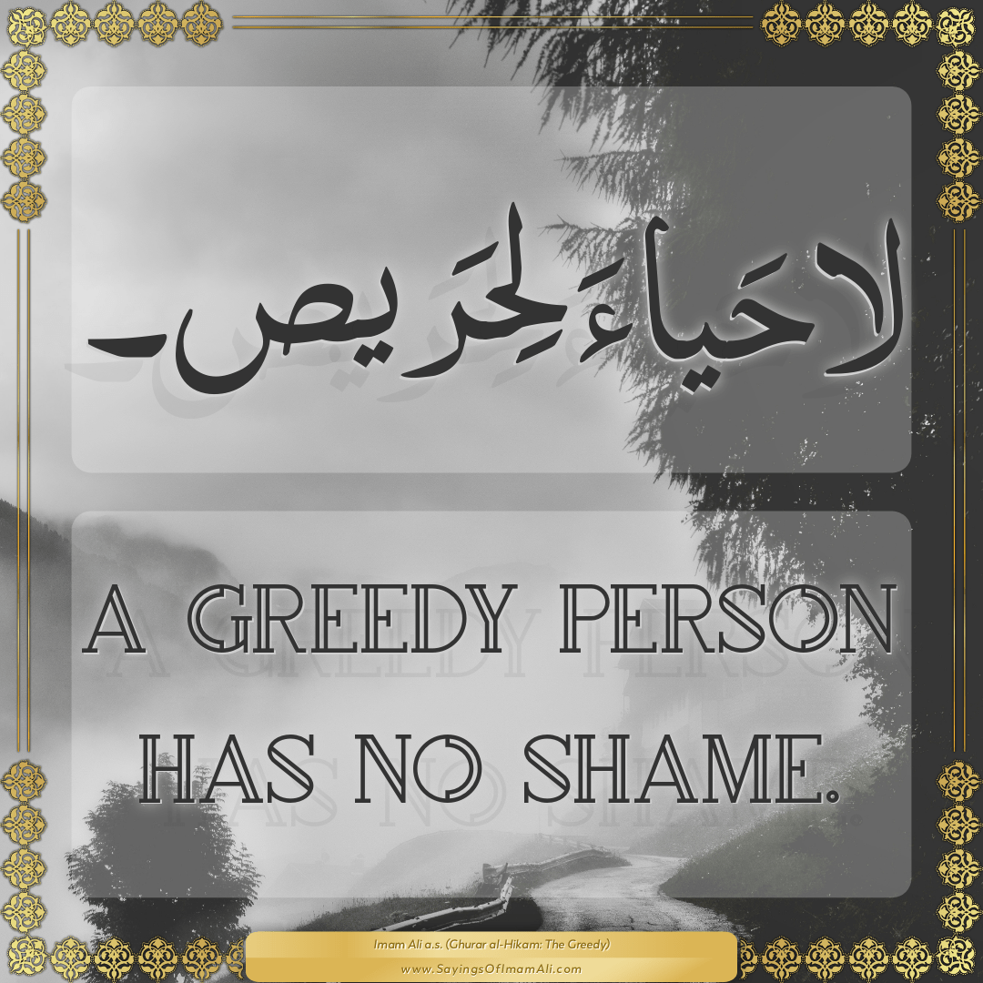 A greedy person has no shame.